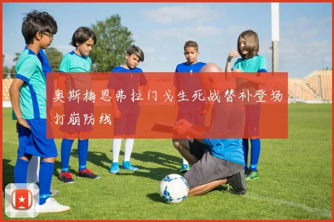 奥斯梅恩弗拉门戈生死战替补登场打崩防线