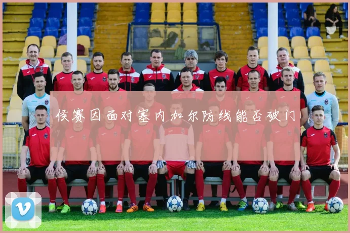 侯赛因面对塞内加尔防线能否破门