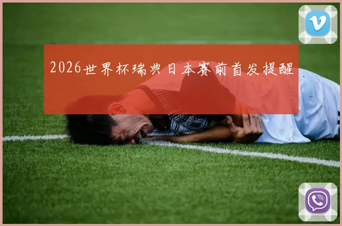 2026世界杯瑞典日本赛前首发提醒