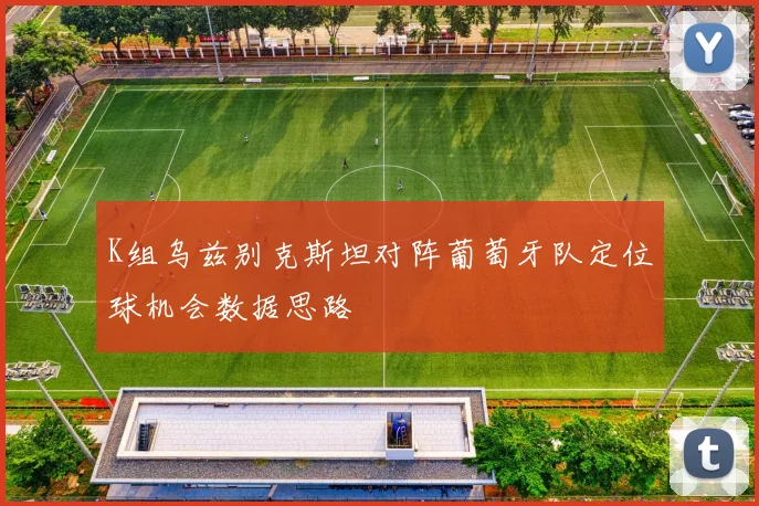 K组乌兹别克斯坦对阵葡萄牙队定位球机会数据思路