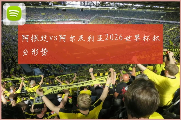 阿根廷vs阿尔及利亚2026世界杯积分形势