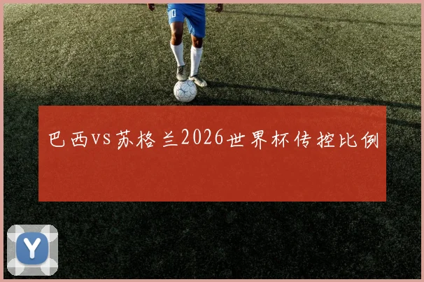 巴西vs苏格兰2026世界杯传控比例