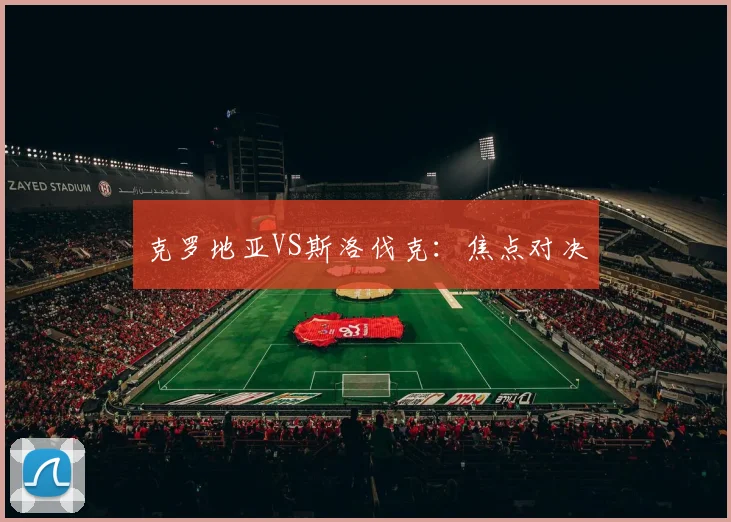 克罗地亚VS斯洛伐克：焦点对决