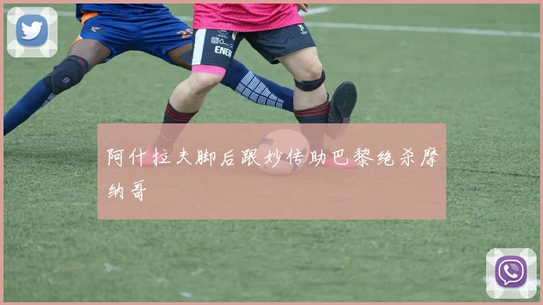 阿什拉夫脚后跟妙传助巴黎绝杀摩纳哥
