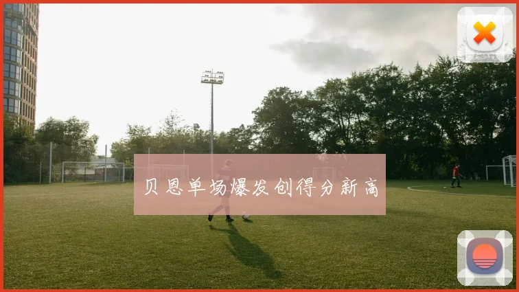 贝恩单场爆发创得分新高