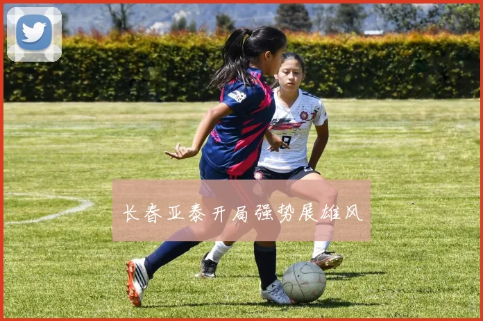 长春亚泰开局强势展雄风