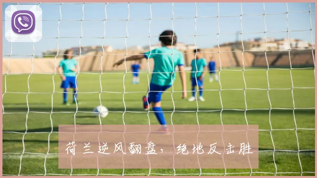 荷兰逆风翻盘，绝地反击胜