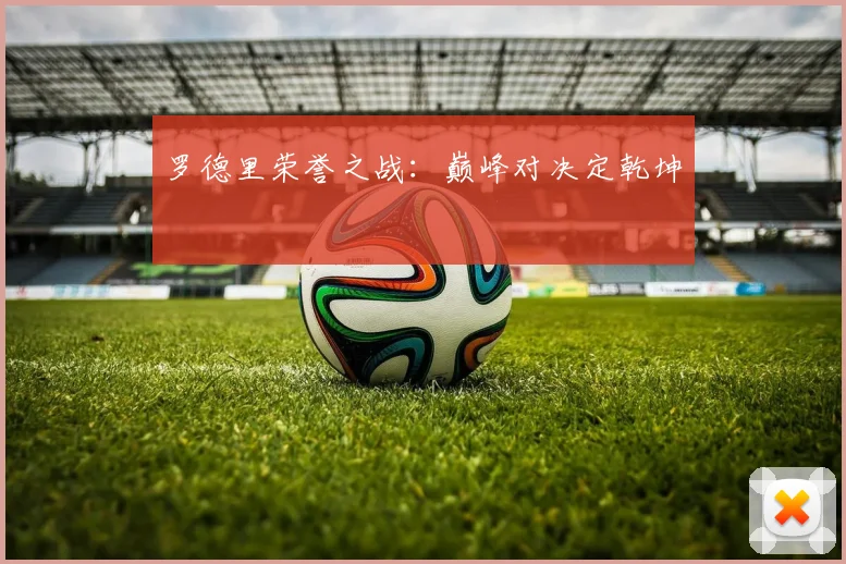 罗德里荣誉之战：巅峰对决定乾坤