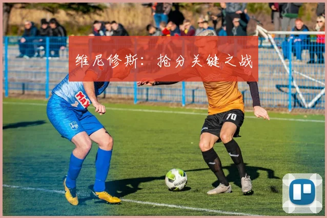 维尼修斯：抢分关键之战