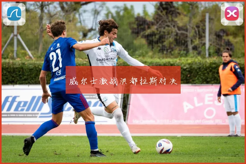 威尔士激战洪都拉斯对决