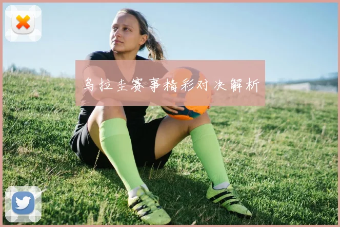 乌拉圭赛事精彩对决解析