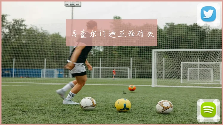 马奎尔门迪正面对决
