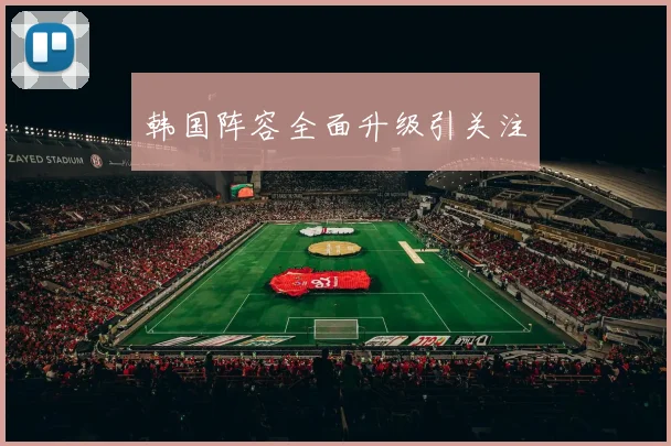 韩国阵容全面升级引关注
