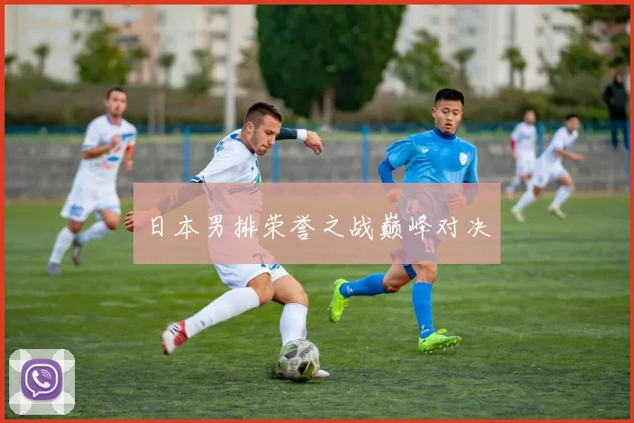 日本男排荣誉之战巅峰对决