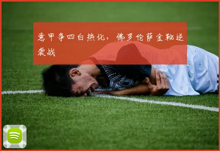 意甲争四白热化，佛罗伦萨金靴逆袭战