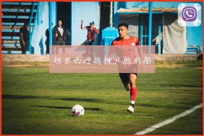 切尔西迎战神户胜利船