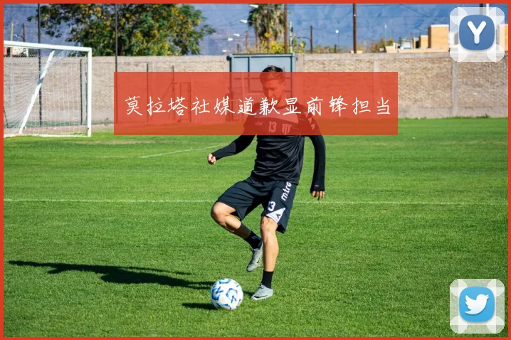 莫拉塔社媒道歉显前锋担当