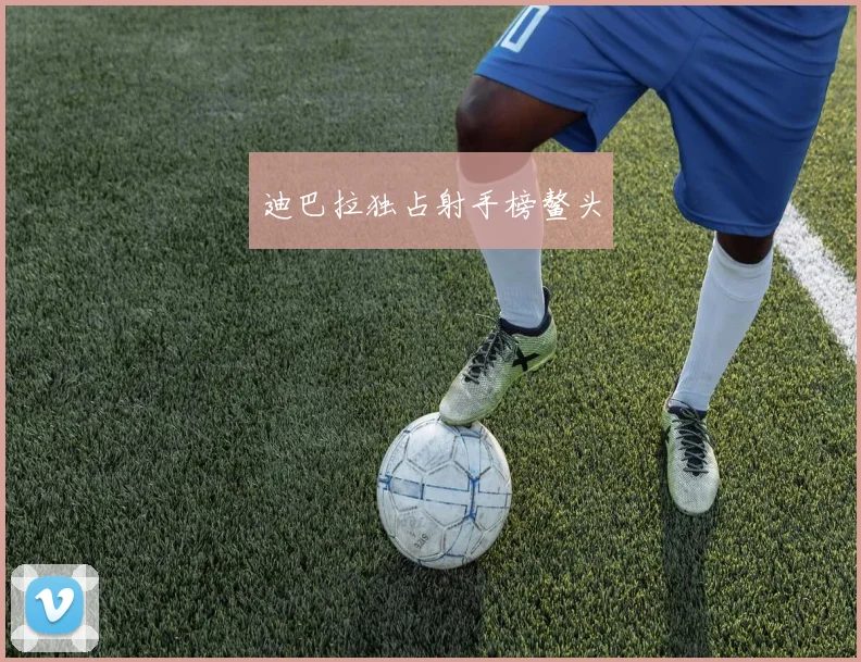 迪巴拉独占射手榜鳌头