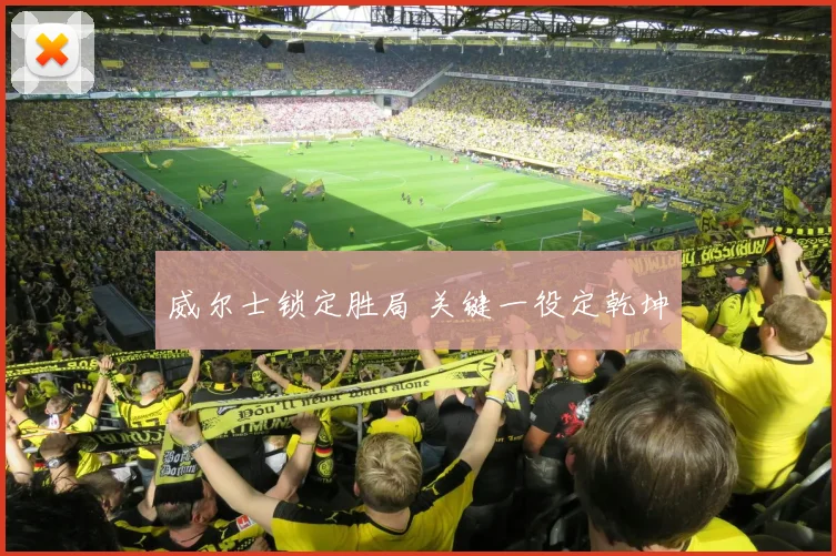 威尔士锁定胜局 关键一役定乾坤