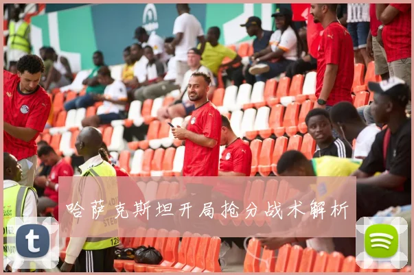 哈萨克斯坦开局抢分战术解析