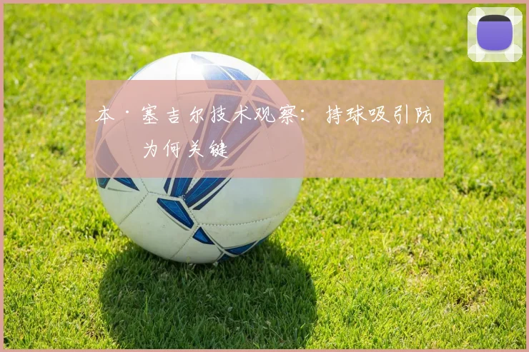 本·塞吉尔技术观察：持球吸引防守为何关键