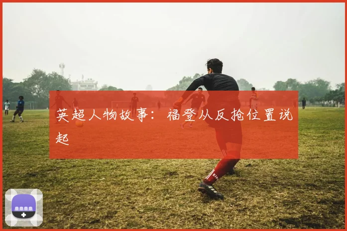 英超人物故事：福登从反抢位置说起