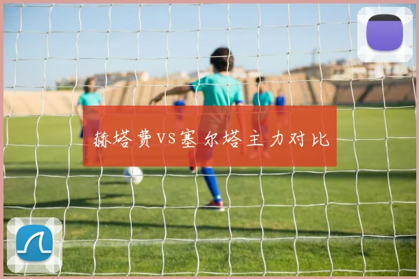 赫塔费vs塞尔塔主力对比