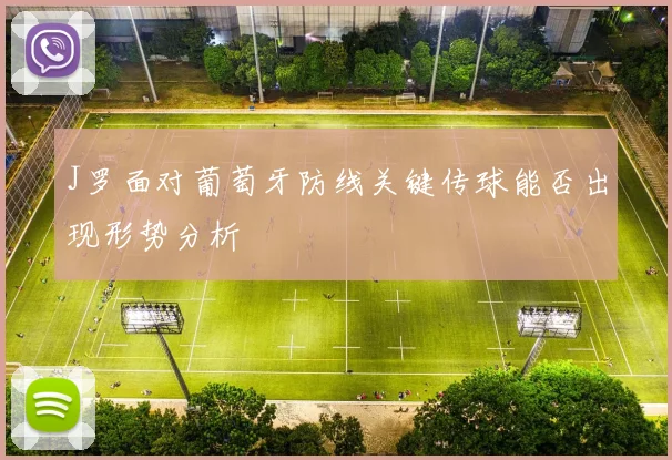 J罗面对葡萄牙防线关键传球能否出现形势分析