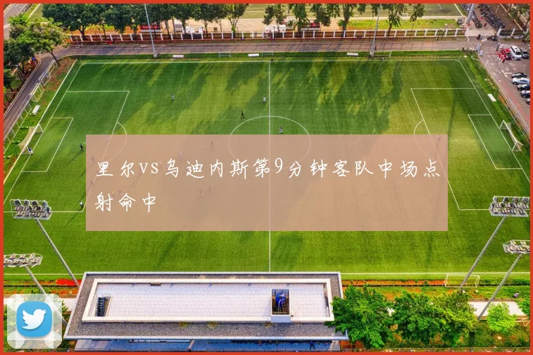 里尔vs乌迪内斯第9分钟客队中场点射命中
