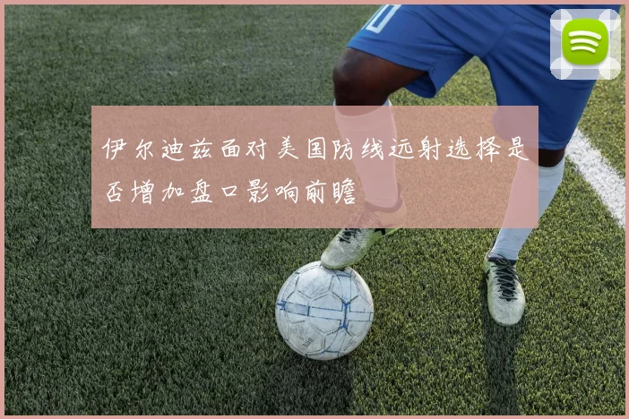 伊尔迪兹面对美国防线远射选择是否增加盘口影响前瞻