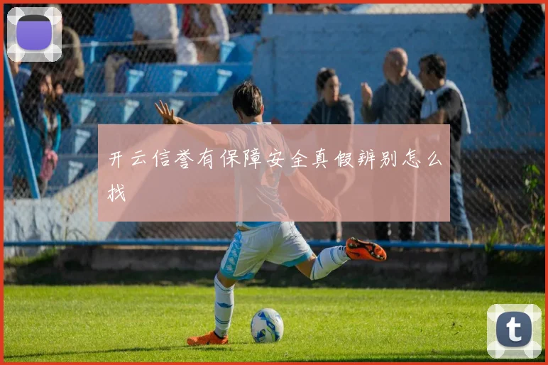 开云信誉有保障安全真假辨别怎么找