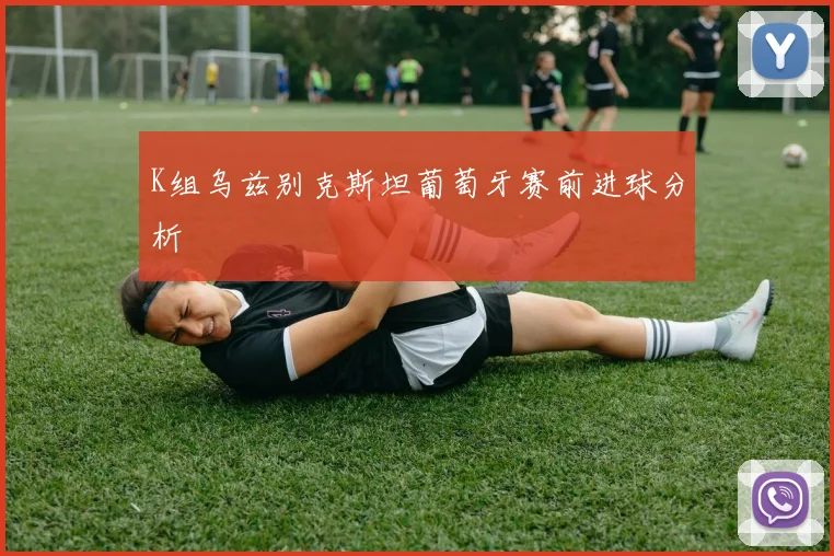 K组乌兹别克斯坦葡萄牙赛前进球分析