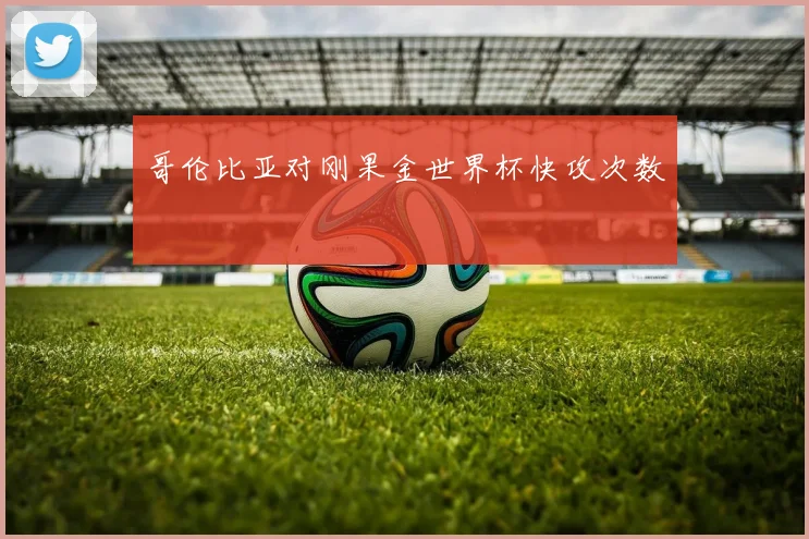 哥伦比亚对刚果金世界杯快攻次数