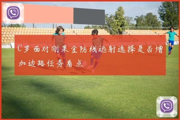 C罗面对刚果金防线远射选择是否增加边路任务看点