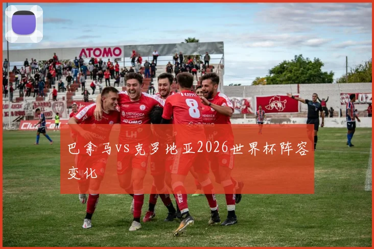 巴拿马vs克罗地亚2026世界杯阵容变化