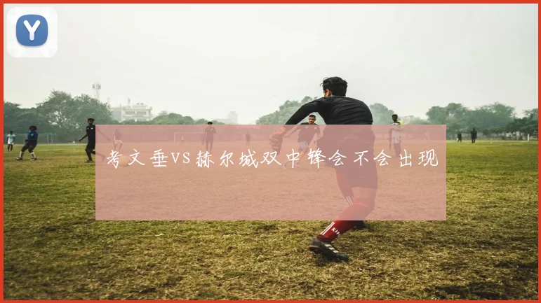考文垂vs赫尔城双中锋会不会出现