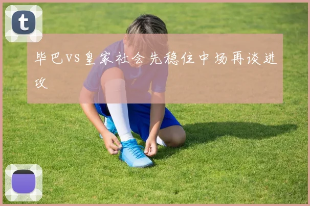 毕巴vs皇家社会先稳住中场再谈进攻
