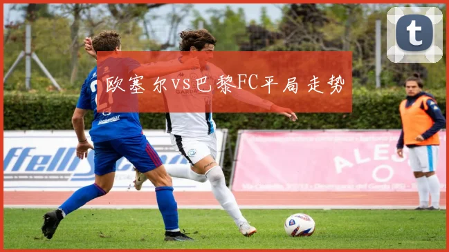 欧塞尔vs巴黎FC平局走势