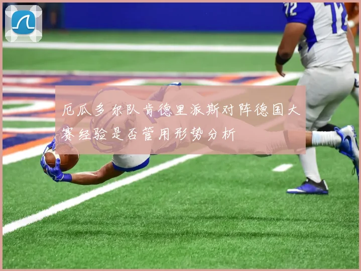 厄瓜多尔队肯德里派斯对阵德国大赛经验是否管用形势分析