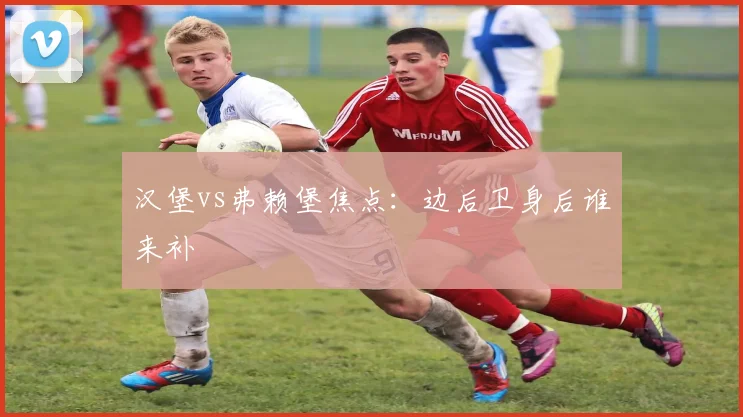 汉堡vs弗赖堡焦点：边后卫身后谁来补