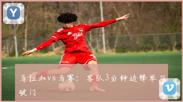 马拉加vs马赛:客队3分钟边锋单刀破门