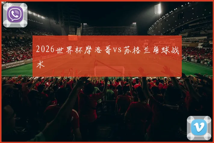 2026世界杯摩洛哥vs苏格兰角球战术