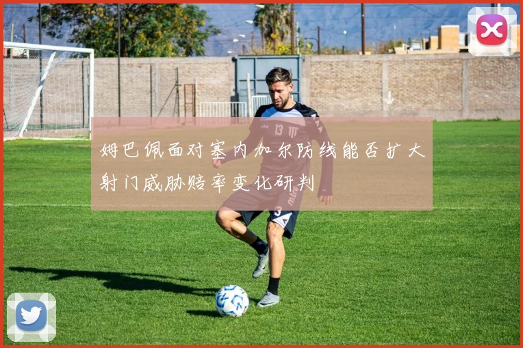 姆巴佩面对塞内加尔防线能否扩大射门威胁赔率变化研判