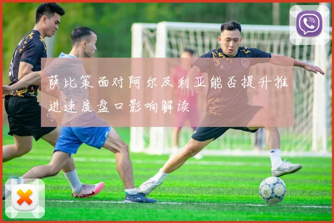 萨比策面对阿尔及利亚能否提升推进速度盘口影响解读