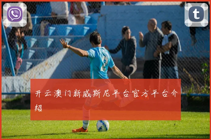 开云澳门新威斯尼平台官方平台介绍