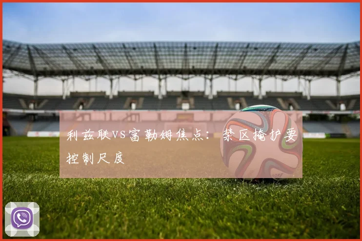 利兹联vs富勒姆焦点：禁区掩护要控制尺度