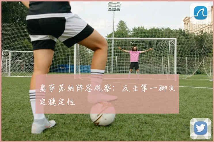 奥萨苏纳阵容观察：反击第一脚决定稳定性
