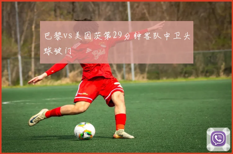 巴黎vs美因茨第29分钟客队中卫头球破门