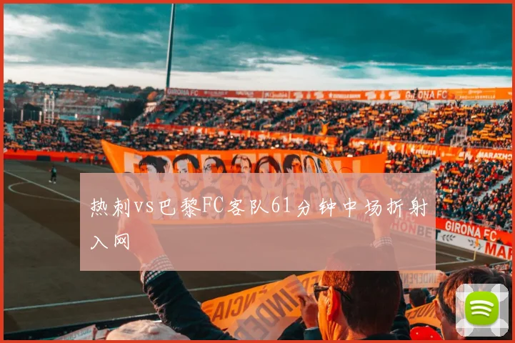 热刺vs巴黎FC客队61分钟中场折射入网